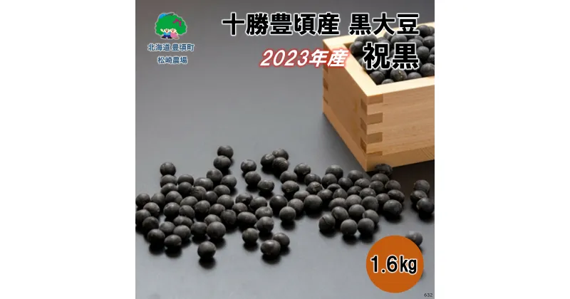 【ふるさと納税】 2023年産 十勝豊頃産 黒大豆 1.6kg( 祝黒 )［松崎農場］” 北海道 十勝 豊頃町 ” 先行予約 予約 特産 農家直送 数量限定 送料無料 くろまめ くろだいず 大豆 だいず