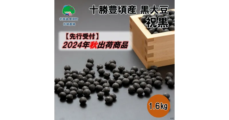 【ふるさと納税】【 2024年 秋出荷 （先行予約）】十勝豊頃産 黒大豆 1.6kg( 祝黒 )［松崎農場］” 北海道 十勝 豊頃町 ” 先行予約 予約 特産 農家直送 数量限定 送料無料 くろまめ くろだいず 大豆 だいず