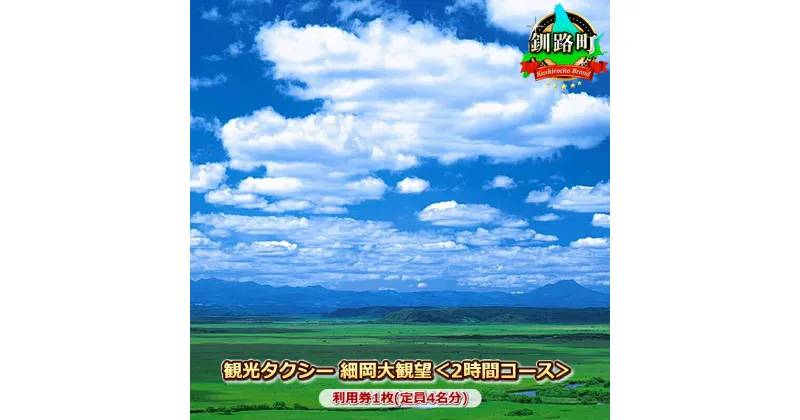 【ふるさと納税】観光タクシー 細岡大観望＜2時間コース＞利用券1枚(定員4名分)【 利用券 チケット 北海道 釧路町 】 ワンストップ特例制度 オンライン 釧路町 釧路超 特産品