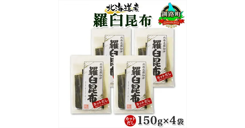 【ふるさと納税】 北海道産 羅臼昆布 カット 150g ×4袋 計600g 羅臼 ラウス 昆布 国産 だし 海藻 カット こんぶ 高級 出汁 コンブ ギフト だし昆布 お祝い 備蓄 保存 料理 お取り寄せ 送料無料 北連物産 きたれん 北海道 釧路町 釧路超 特産品