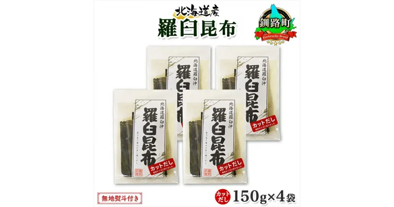 【ふるさと納税】 北海道産 羅臼昆布 カット 150g ×4袋 計600g 羅臼 ラウス 昆布 国産 だし 海藻 カット こんぶ 高級 出汁 コンブ ギフト だし昆布 お祝い 無地熨斗 熨斗 のし お取り寄せ 送料無料 北連物産 きたれん 北海道 釧路町 釧路超 特産品