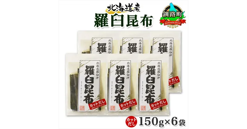 【ふるさと納税】 北海道産 羅臼昆布 カット 150g ×6袋 計900g 羅臼 ラウス 昆布 国産 だし 海藻 カット こんぶ 高級 出汁 コンブ ギフト だし昆布 お祝い 備蓄 保存 料理 お取り寄せ 送料無料 北連物産 きたれん 北海道 釧路町 釧路超 特産品