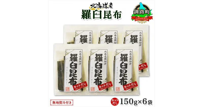 【ふるさと納税】 北海道産 羅臼昆布 カット 150g ×6袋 計900g 羅臼 ラウス 昆布 国産 だし 海藻 カット こんぶ 高級 出汁 コンブ ギフト だし昆布 お祝い 無地熨斗 熨斗 のし お取り寄せ 送料無料 北連物産 きたれん 北海道 釧路町 釧路超 特産品