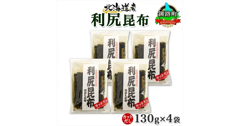 【ふるさと納税】 北海道産 利尻昆布 カット 130g ×4袋 計520g 天然 利尻 りしり 昆布 国産 だし 海藻 カット こんぶ 高級 出汁 コンブ ギフト だし昆布 お祝い 備蓄 保存 お取り寄せ 送料無料 北連物産 きたれん 北海道 釧路町 釧路超 特産品