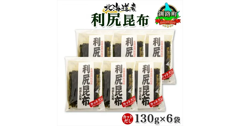 【ふるさと納税】 北海道産 利尻昆布 カット 130g ×6袋 計780g 天然 利尻 りしり 昆布 国産 だし 海藻 カット こんぶ 高級 出汁 コンブ ギフト だし昆布 お祝い 備蓄 保存 お取り寄せ 送料無料 北連物産 きたれん 北海道 釧路町 釧路超 特産品