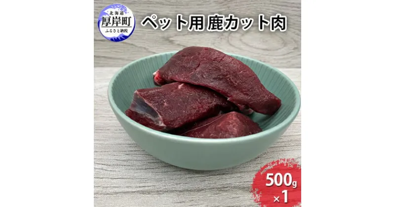 【ふるさと納税】ペット用 鹿 カット肉 500g　 鹿肉 健康 体 毎日 習慣 大事 無添加 安心 安全 ブロック カットトッピング スープ 美味しい