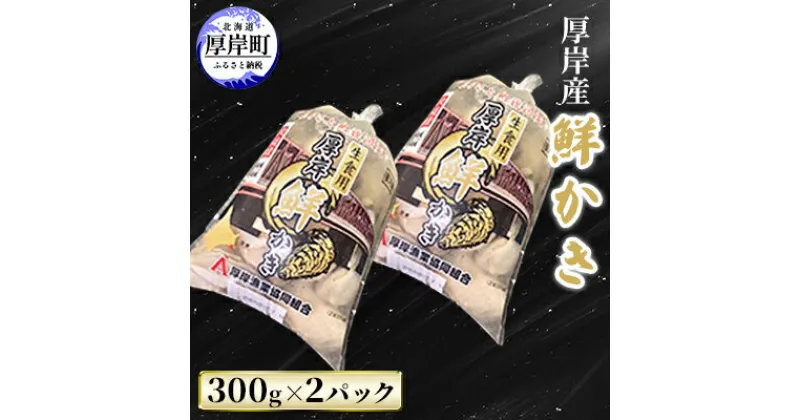 【ふるさと納税】厚岸産 鮮かき 300g×2パック (合計600g) 剥き牡蠣 カキ　 魚貝類 生牡蠣 海鮮 海の幸 海のミルク オイスター 生食用 生食用かき かき鍋 かきフライ 食材 食べ物