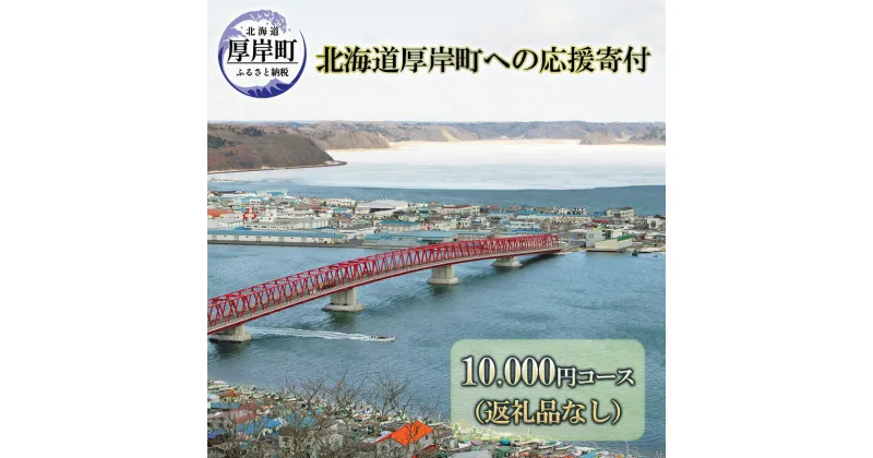 【ふるさと納税】北海道厚岸町 寄附のみの応援受付 10,000円コース（返礼品なし 寄附のみ 10000円）　 支援 自治体支援 自治体応援 お礼の品なし ふるさと支援 ふるさと応援