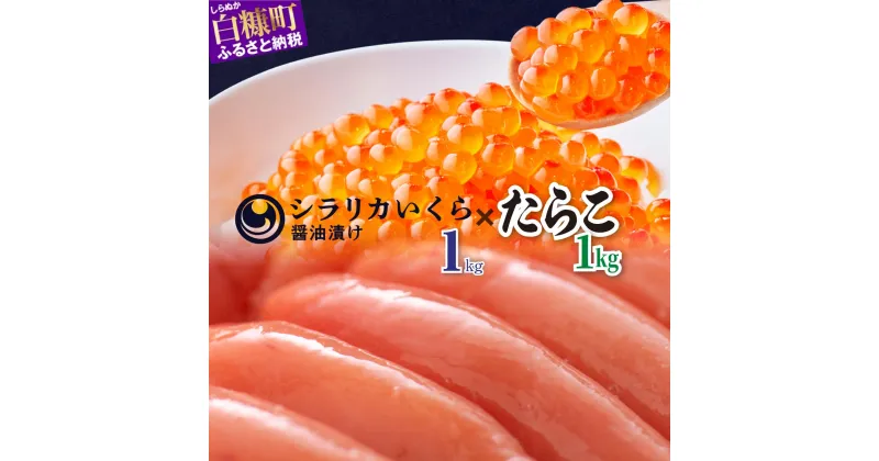 【ふるさと納税】 高評価 4.66 「 シラリカいくら (醤油味) 1kg (250g×4) 」×「たらこ 1kg 」のセット ふるさと納税 いくら 海鮮 イクラ 鮭いくら 鮭イクラ 鮭 秋鮭 完熟卵 たらこ ごはんのお供 白米 海鮮食品 魚卵 魚