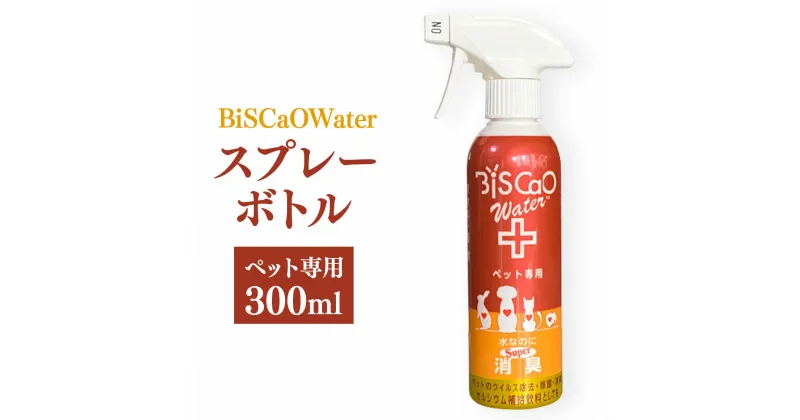 【ふるさと納税】BiSCaOWater　スプレーボトル　ペット専用 300ml×1本 貝殻焼成パウダー BiSCaO 自然由来 ウィルス除去 消臭 消臭剤 ペット ペットの健康管理 飼料許可 国産 青森県産 八戸市 東北産 送料無料