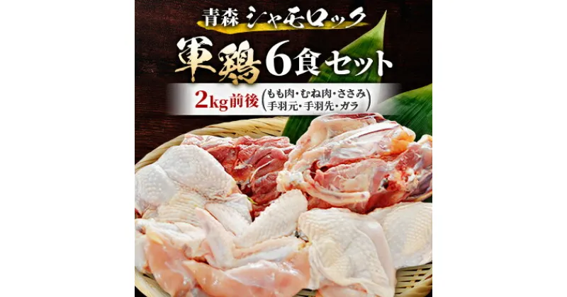 【ふるさと納税】青森シャモロック　(地鶏)軍鶏6食セット(もも肉、むね肉、ささみ、手羽元、手羽先、ガラ) 2kg前後【配送不可地域：離島・沖縄県】【1287149】