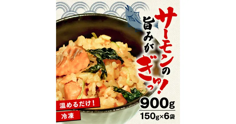 【ふるさと納税】 サーモンの炊き込みご飯 900g 150g×6袋 冷凍 炊き込み ご飯 米 米付き 小分け 個包装 惣菜 レトルト 冷凍食品 海鮮 ごはん